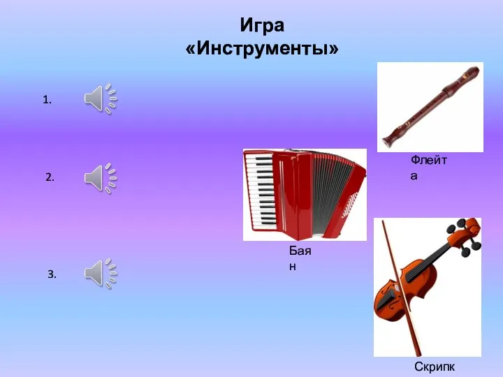 Игра «Инструменты» 1. 2. 3. Скрипка Баян Флейта