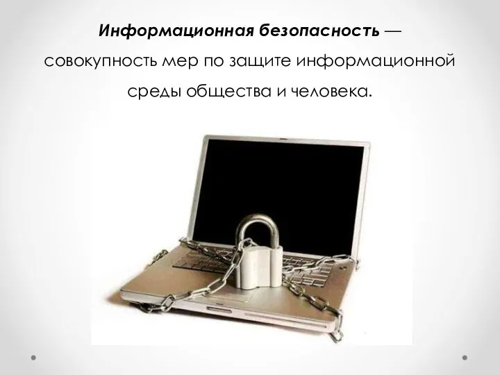 Информационная безопасность — совокупность мер по защите информационной среды общества и человека.