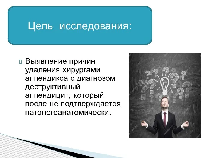 Выявление причин удаления хирургами аппендикса с диагнозом деструктивный аппендицит, который после не подтверждается патологоанатомически. Цель исследования: