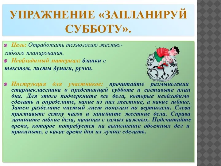 УПРАЖНЕНИЕ «ЗАПЛАНИРУЙ СУББОТУ». Цель: Отработать технологию жестко- гибкого планирования. Необходимый материал: бланки