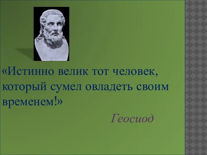 «Истинно велик тот человек, который сумел овладеть своим временем!» Геосиод