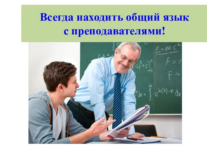 Всегда находить общий язык с преподавателями!