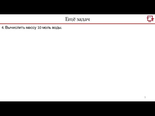 Ещё задач 4. Вычислить массу 10 моль воды.