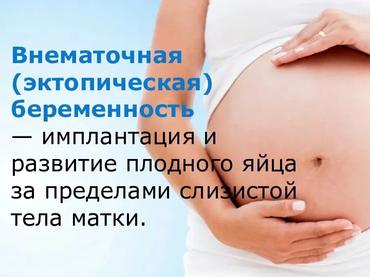 Внематочная (эктопическая) беременность — имплантация и развитие плодного яйца за пределами слизистой тела матки.