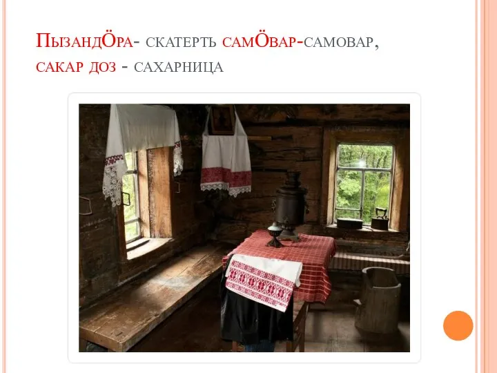 ПызандӦра- скатерть самӦвар-самовар, сакар доз - сахарница