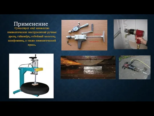 Применение Существует ещё множество пневматических инструментов: ручные дрели, гайковёрт, отбойный молоток, шлифование, а также пневматический пресс.