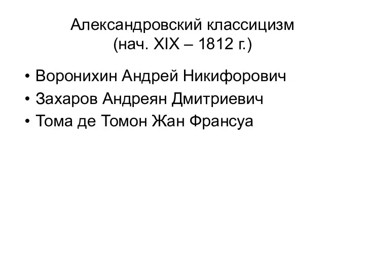 Александровский классицизм (нач. XIX – 1812 г.) Воронихин Андрей Никифорович Захаров Андреян