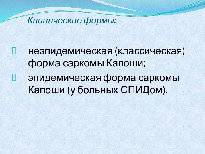 Клинические формы: неэпидемическая (классическая) форма саркомы Капоши; эпидемическая форма саркомы Капоши (у больных СПИДом).