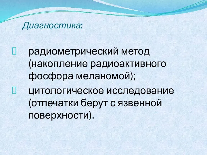 Диагностика: радиометрический метод (накопление радиоактивного фосфора меланомой); цитологическое исследование (отпечатки берут с язвенной поверхности).