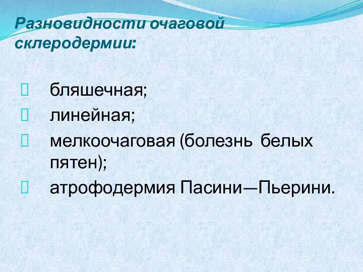 Разновидности очаговой склеродермии: бляшечная; линейная; мелкоочаговая (болезнь белых пятен); атрофодермия Пасини—Пьерини.