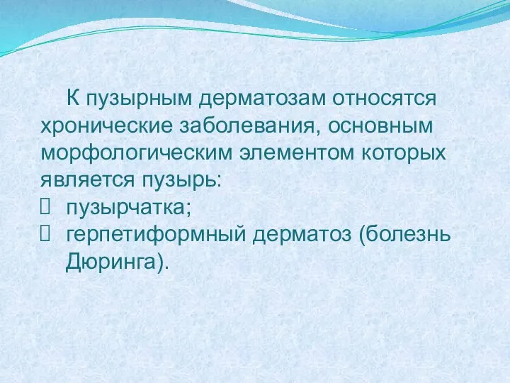 К пузырным дерматозам относятся хронические заболевания, основным морфологическим элементом которых является пузырь: