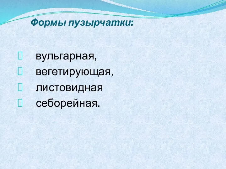 Формы пузырчатки: вульгарная, вегетирующая, листовидная себорейная.