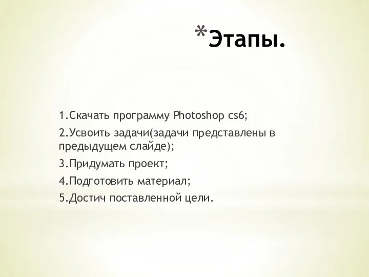 Этапы. 1.Скачать программу Photoshop cs6; 2.Усвоить задачи(задачи представлены в предыдущем слайде); 3.Придумать
