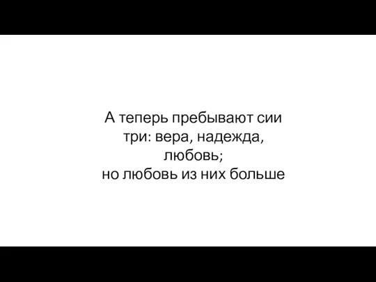 А теперь пребывают сии три: вера, надежда, любовь; но любовь из них больше