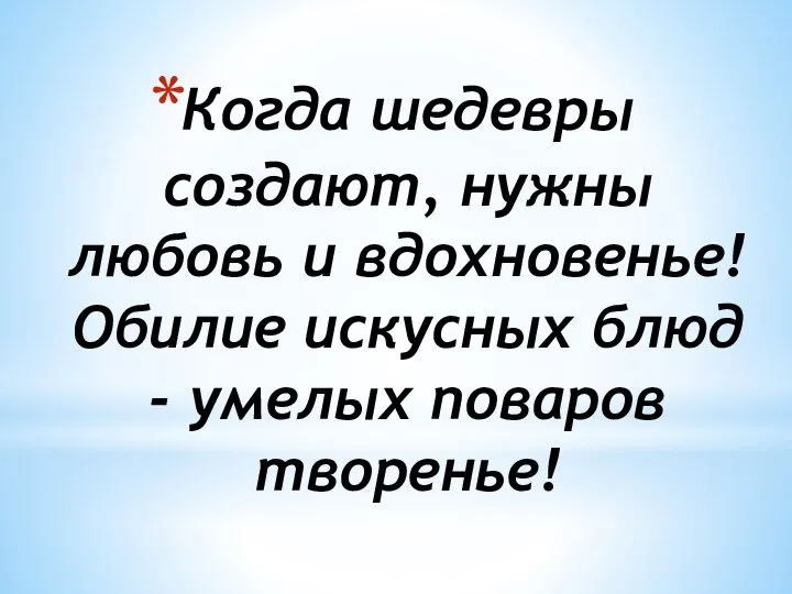 Когда шедевры создают, нужны любовь и вдохновенье! Обилие искусных блюд - умелых поваров творенье!