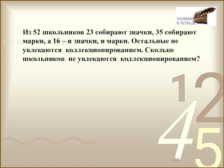 Из 52 школьников 23 собирают значки, 35 собирают марки, а 16 –