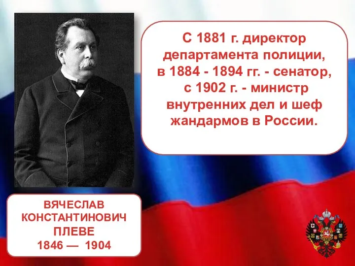 ВЯЧЕСЛАВ КОНСТАНТИНОВИЧ ПЛЕВЕ 1846 — 1904 С 1881 г. директор департамента полиции,