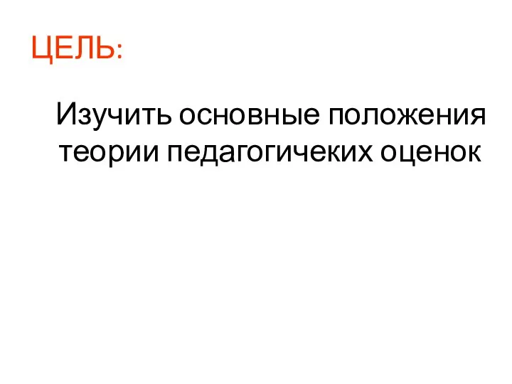 ЦЕЛЬ: Изучить основные положения теории педагогичеких оценок