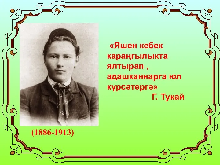 (1886-1913) «Яшен кебек караңгылыкта ялтырап , адашканнарга юл күрсәтергә» Г. Тукай