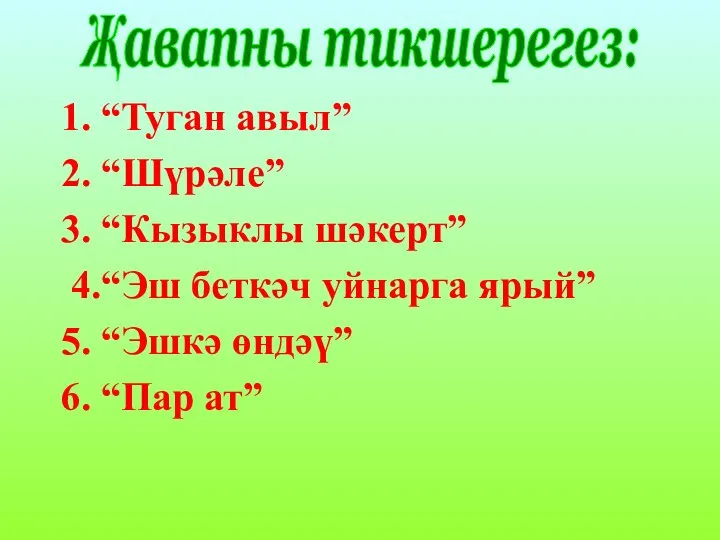 1. “Туган авыл” 2. “Шүрәле” 3. “Кызыклы шәкерт” 4.“Эш беткәч уйнарга ярый”