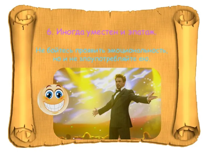 6. Иногда уместен и эпатаж. Не бойтесь проявить эмоциональность, но и не злоупотребляйте ею.