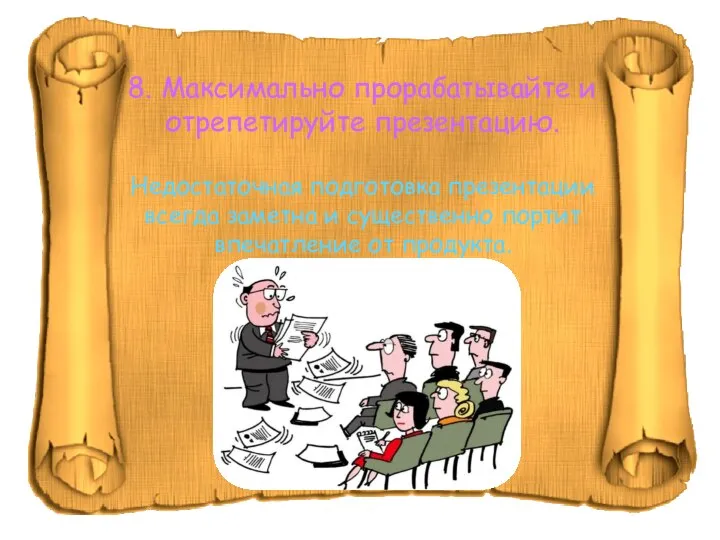 8. Максимально прорабатывайте и отрепетируйте презентацию. Недостаточная подготовка презентации всегда заметна и