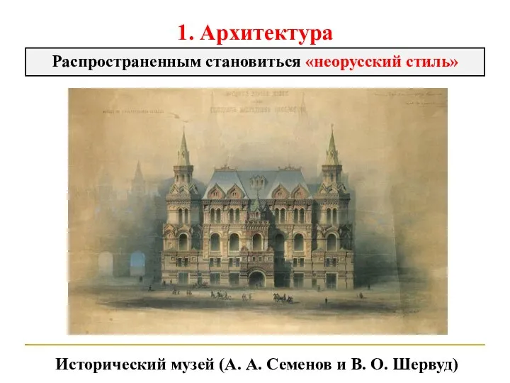 1. Архитектура Распространенным становиться «неорусский стиль» Исторический музей (А. А. Семенов и В. О. Шервуд)