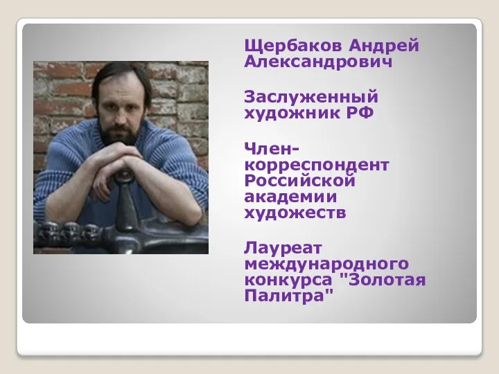 Щербаков Андрей Александрович Заслуженный художник РФ Член-корреспондент Российской академии художеств Лауреат международного конкурса "Золотая Палитра"