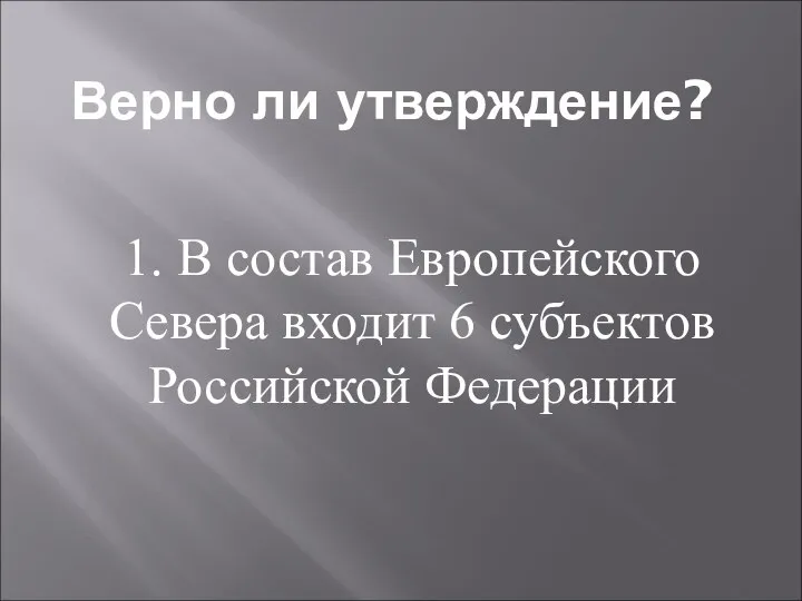 Верно ли утверждение? 1. В состав Европейского Севера входит 6 субъектов Российской Федерации