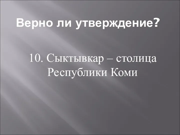 Верно ли утверждение? 10. Сыктывкар – столица Республики Коми