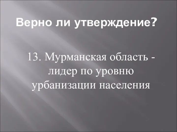 Верно ли утверждение? 13. Мурманская область - лидер по уровню урбанизации населения