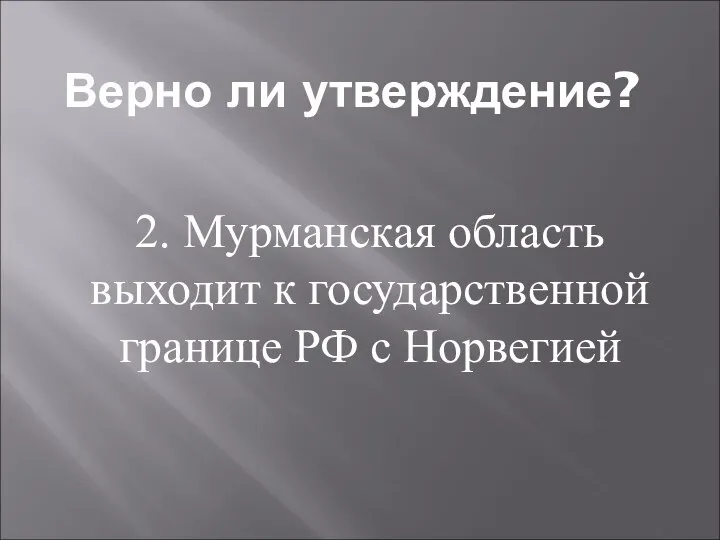 Верно ли утверждение? 2. Мурманская область выходит к государственной границе РФ с Норвегией