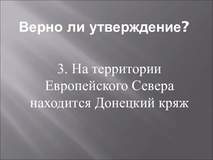 Верно ли утверждение? 3. На территории Европейского Севера находится Донецкий кряж