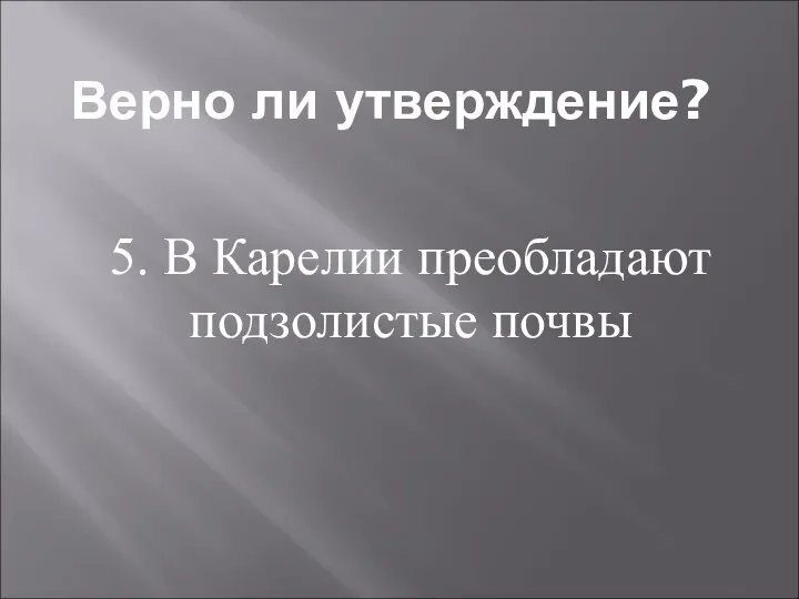 Верно ли утверждение? 5. В Карелии преобладают подзолистые почвы