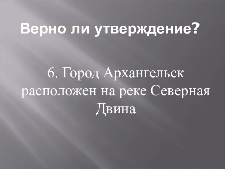 Верно ли утверждение? 6. Город Архангельск расположен на реке Северная Двина