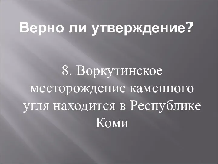 Верно ли утверждение? 8. Воркутинское месторождение каменного угля находится в Республике Коми