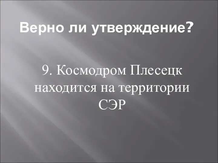 Верно ли утверждение? 9. Космодром Плесецк находится на территории СЭР