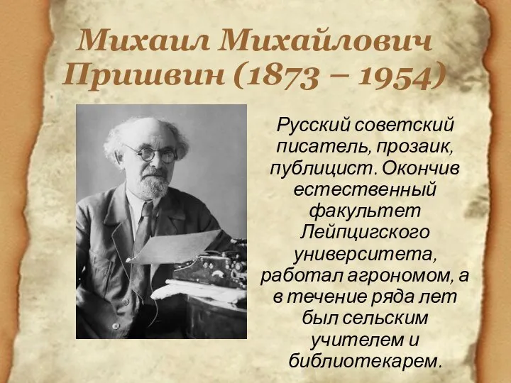 Михаил Михайлович Пришвин (1873 – 1954) Русский советский писатель, прозаик, публицист. Окончив
