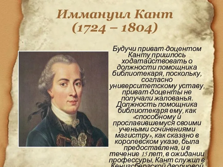 Иммануил Кант (1724 – 1804) Будучи приват-доцентом Канту пришлось ходатайствовать о должности