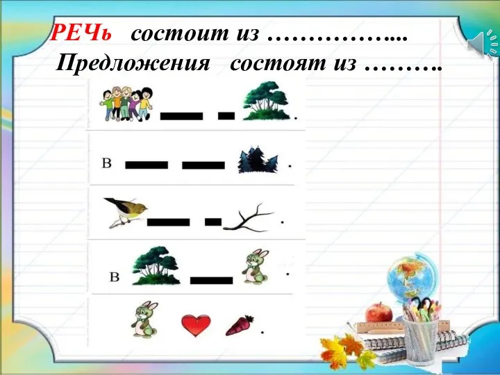 РЕЧь состоит из ……………... Предложения состоят из ……….