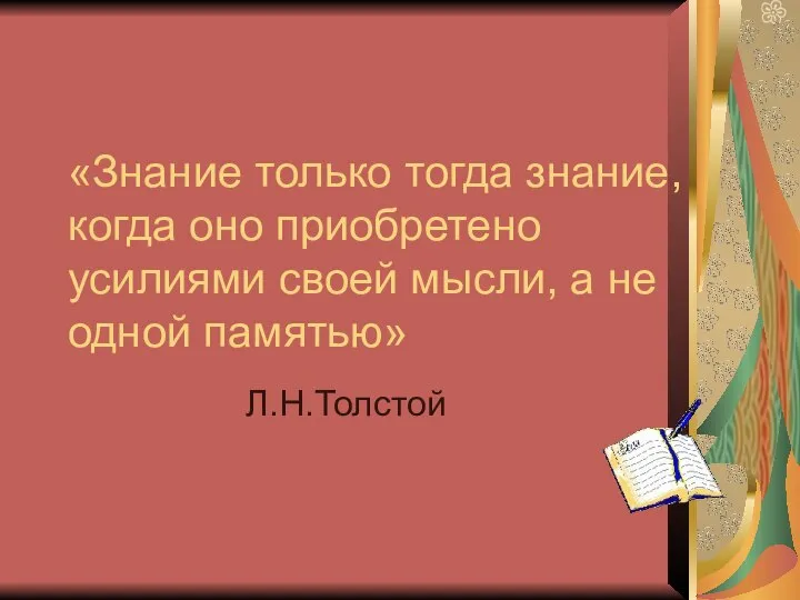 «Знание только тогда знание, когда оно приобретено усилиями своей мысли, а не одной памятью» Л.Н.Толстой