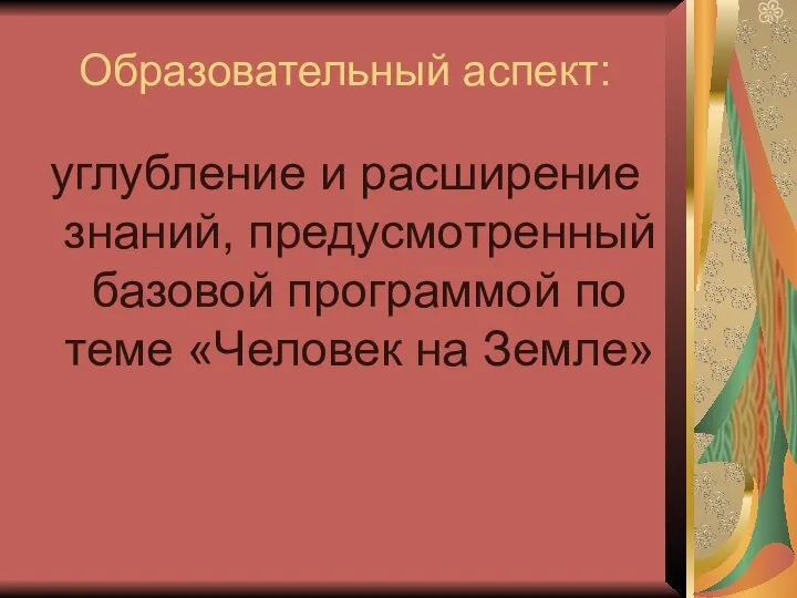 Образовательный аспект: углубление и расширение знаний, предусмотренный базовой программой по теме «Человек на Земле»