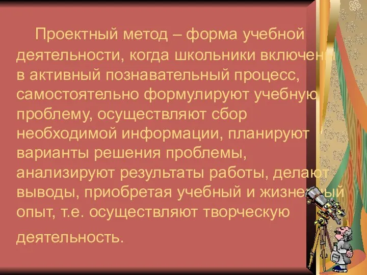 Проектный метод – форма учебной деятельности, когда школьники включены в активный познавательный