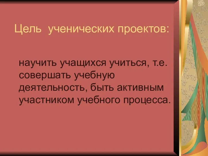 Цель ученических проектов: научить учащихся учиться, т.е. совершать учебную деятельность, быть активным участником учебного процесса.