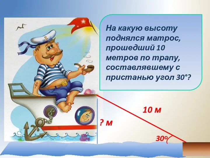 На какую высоту поднялся матрос, прошедший 10 метров по трапу, составлявшему с