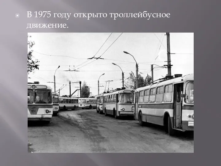 В 1975 году открыто троллейбусное движение.