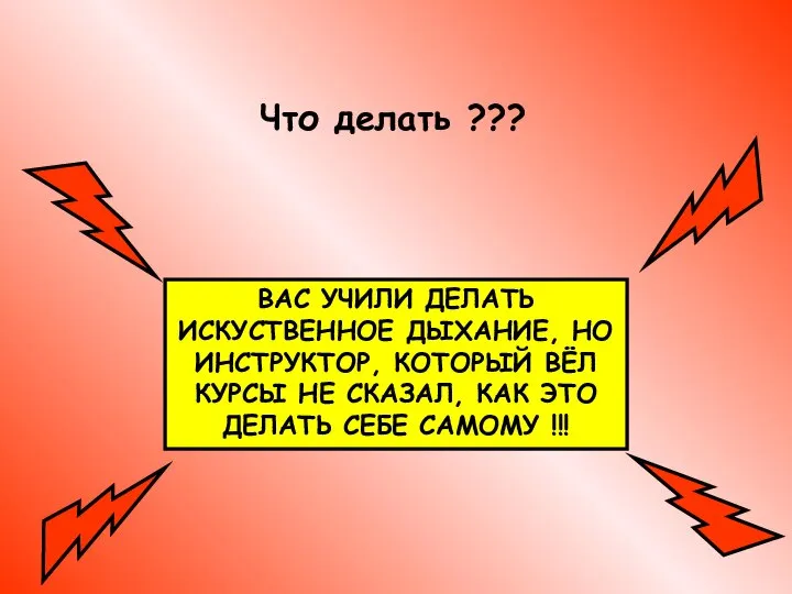 Что делать ??? ВАС УЧИЛИ ДЕЛАТЬ ИСКУСТВЕННОЕ ДЫХАНИЕ, НО ИНСТРУКТОР, КОТОРЫЙ ВЁЛ