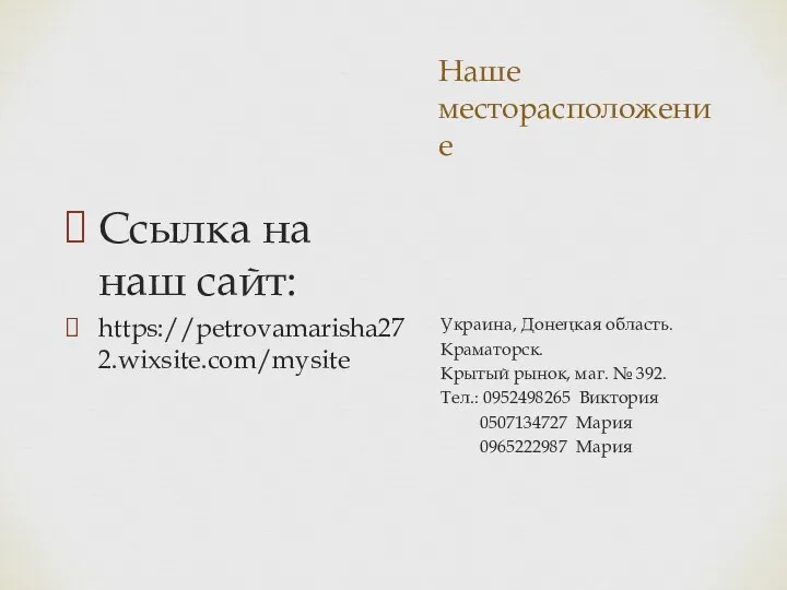 Наше месторасположение Ссылка на наш сайт: https://petrovamarisha272.wixsite.com/mysite Украина, Донецкая область. Краматорск. Крытый