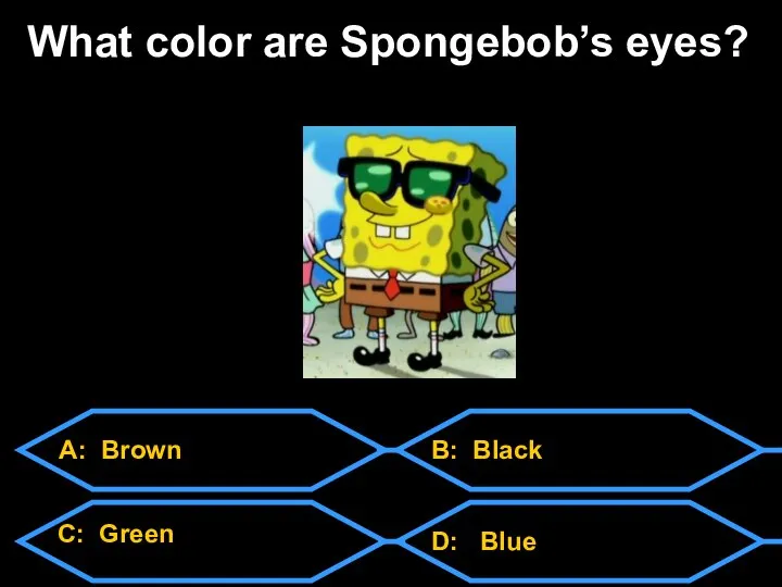 A: Brown C: Green D: Blue B: Black What color are Spongebob’s eyes?