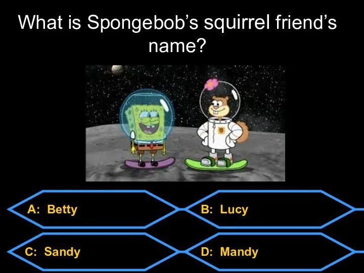A: Betty C: Sandy D: Mandy B: Lucy What is Spongebob’s squirrel friend’s name?